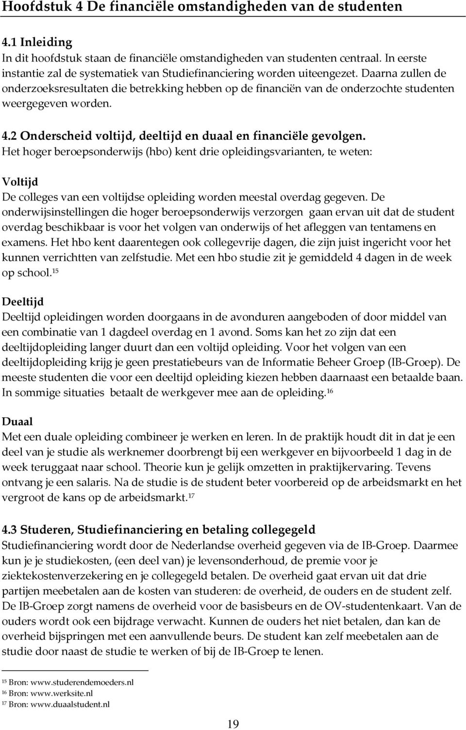 Daarna zullen de onderzoeksresultaten die betrekking hebben op de financiën van de onderzochte studenten weergegeven worden. 4.2 Onderscheid voltijd, deeltijd en duaal en financiële gevolgen.