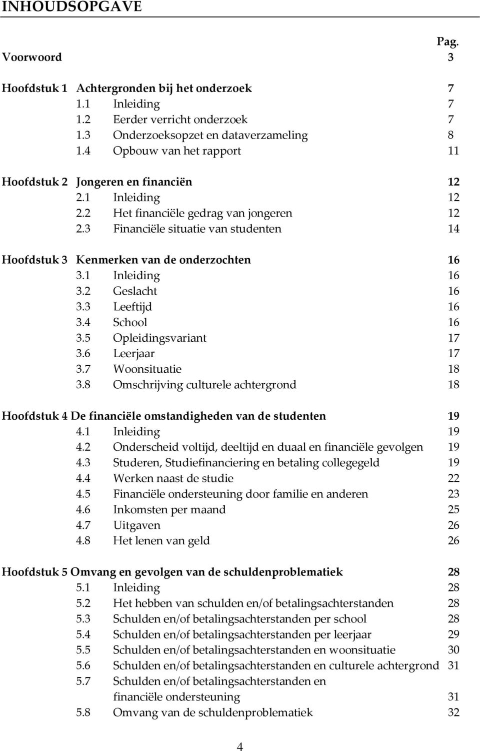 3 Financiële situatie van studenten 14 Hoofdstuk 3 Kenmerken van de onderzochten 16 3.1 Inleiding 16 3.2 Geslacht 16 3.3 Leeftijd 16 3.4 School 16 3.5 Opleidingsvariant 17 3.6 Leerjaar 17 3.