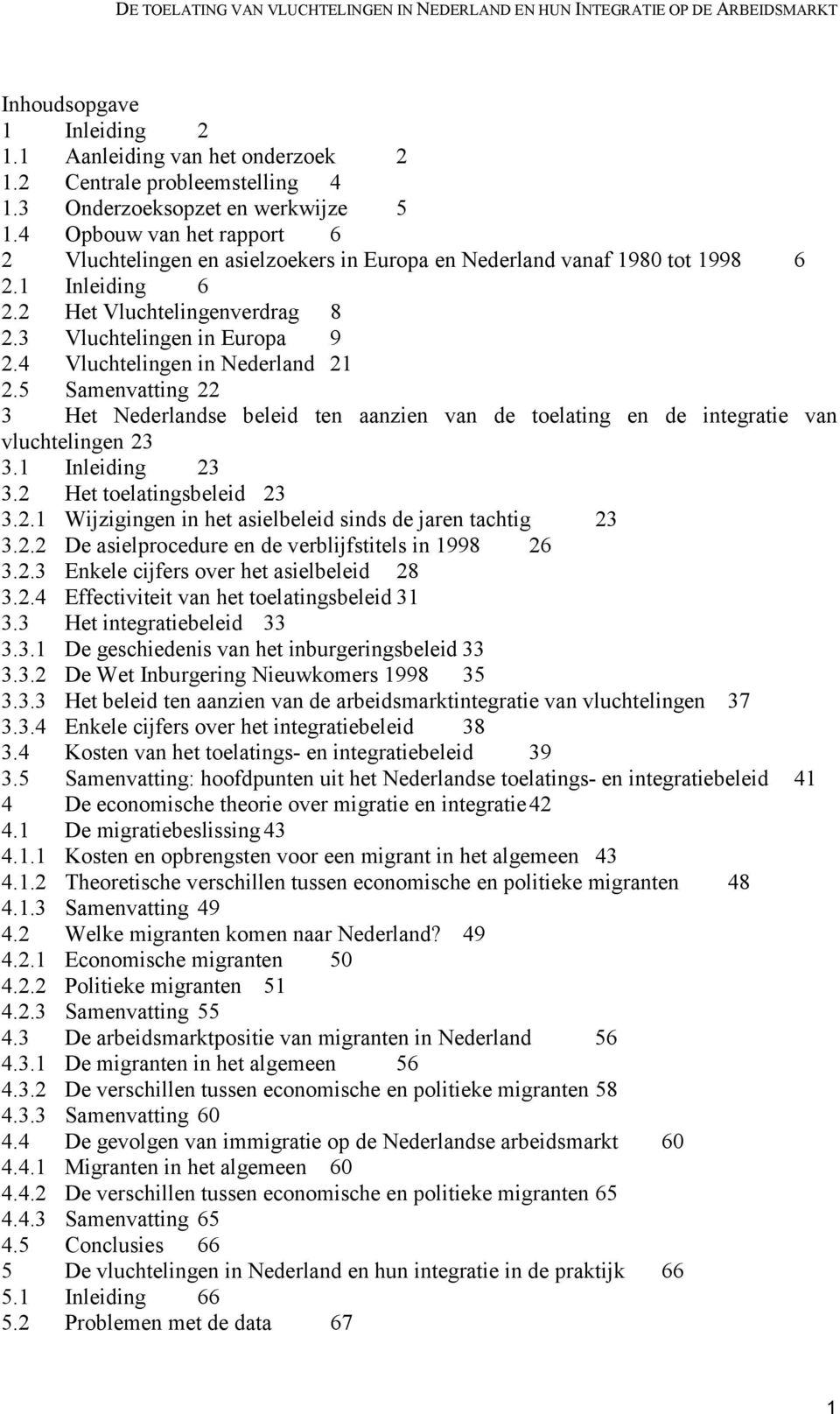 4 Vluchtelingen in Nederland 21 2.5 Samenvatting 22 3 Het Nederlandse beleid ten aanzien van de toelating en de integratie van vluchtelingen 23 3.1 Inleiding 23 3.2 Het toelatingsbeleid 23 3.2.1 Wijzigingen in het asielbeleid sinds de jaren tachtig 23 3.