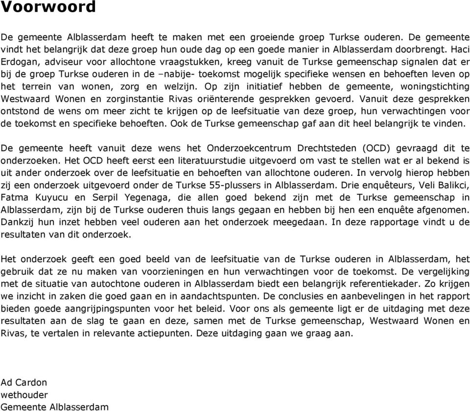 leven op het terrein van wonen, zorg en welzijn. Op zijn initiatief hebben de gemeente, woningstichting Westwaard Wonen en zorginstantie Rivas oriënterende gesprekken gevoerd.