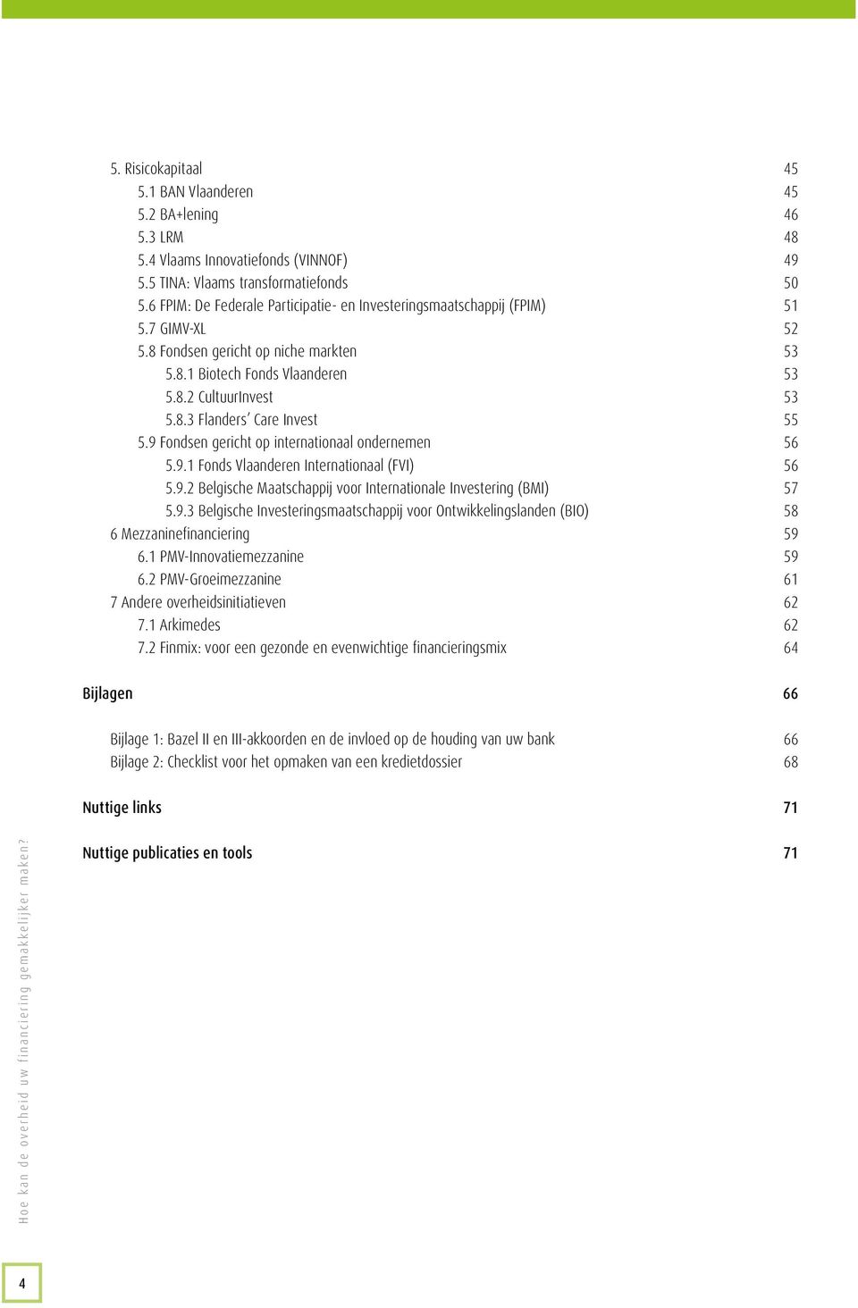 9 Fondsen gericht op internationaal ondernemen 56 5.9.1 Fonds Vlaanderen Internationaal (FVI) 56 5.9.2 Belgische Maatschappij voor Internationale Investering (BMI) 57 5.9.3 Belgische Investeringsmaatschappij voor Ontwikkelingslanden (BIO) 58 6 Mezzaninefinanciering 59 6.