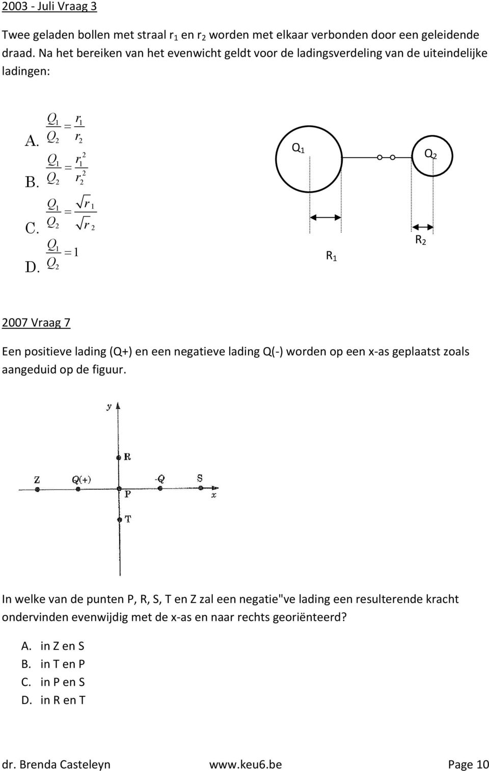Q Q Q Q Q Q Q r r 1 1 2 2 r 2 1 1 2 2 r2 1 r r 1 2 2 1 Q 2 1 Q 1 R 1 R 2 Q 2 2007 Vraag 7 Een positieve lading (Q+) en een negatieve lading Q(-) worden op een x-as