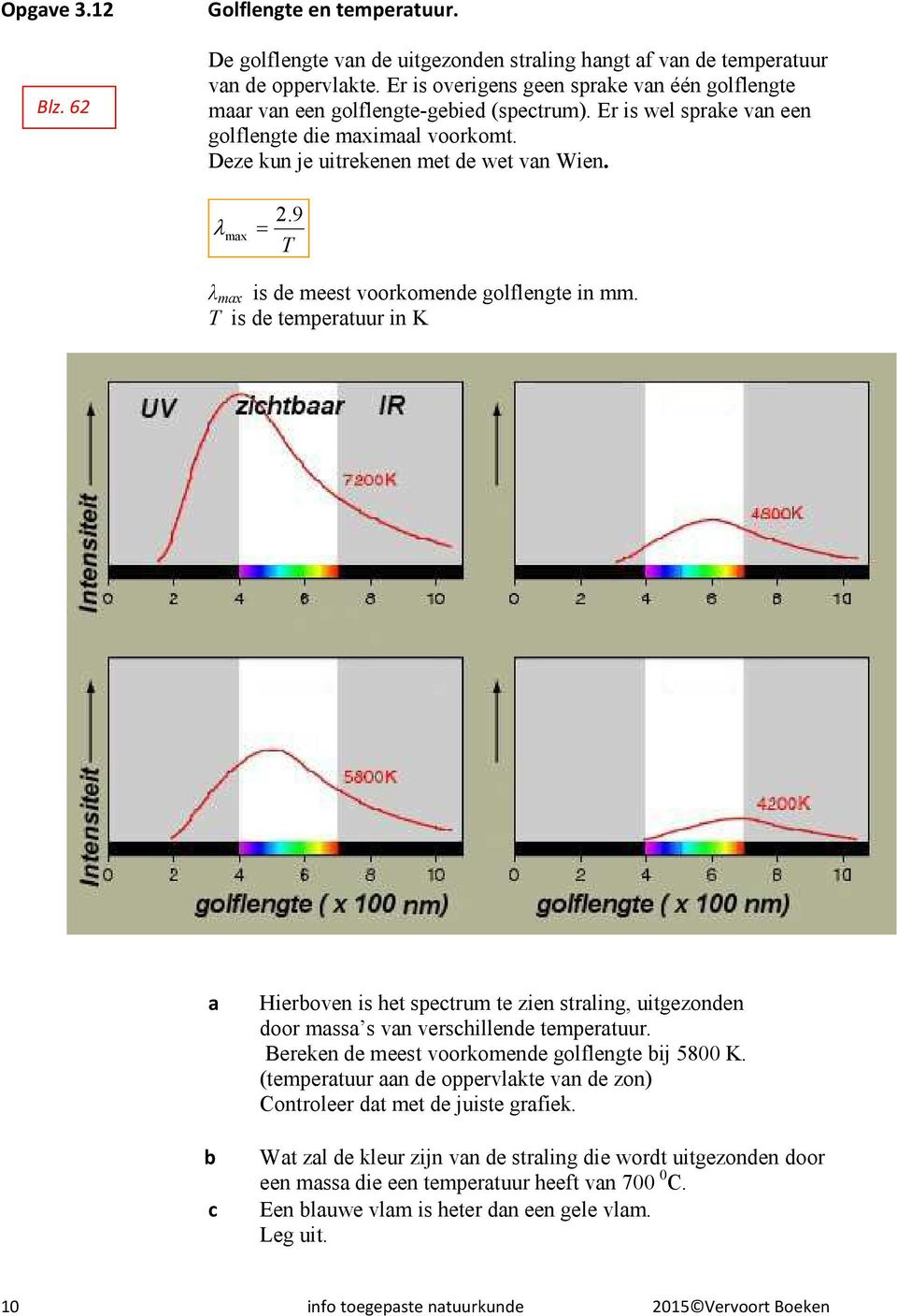 9 λ max = T λ max is de meest voorkomende golflengte in mm. T is de temperatuur in K a b c Hierboven is het spectrum te zien straling, uitgezonden door massa s van verschillende temperatuur.