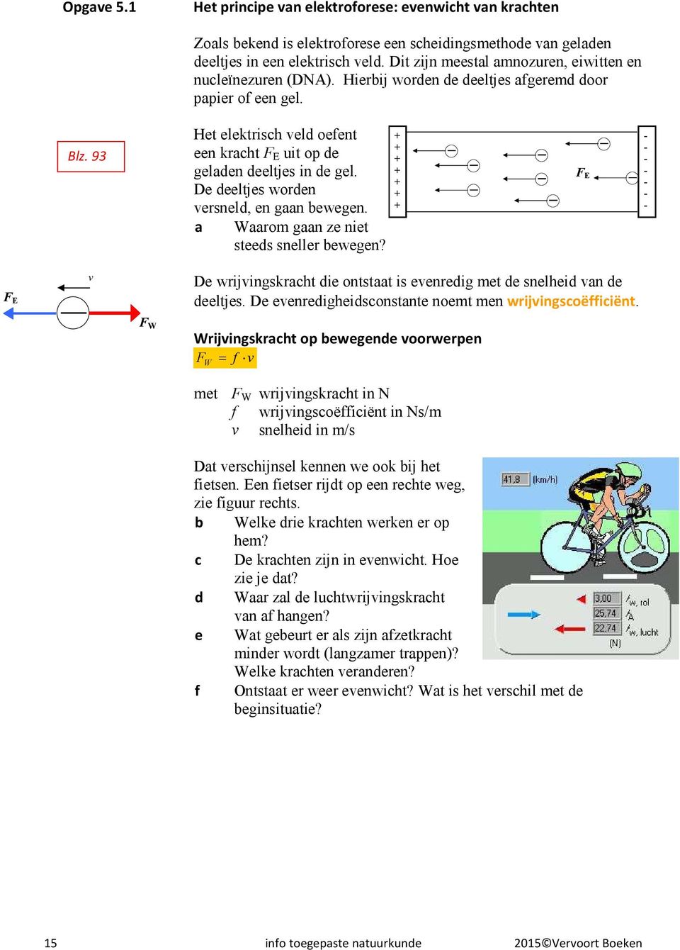 93 Het elektrisch veld oefent een kracht F E uit op de geladen deeltjes in de gel. De deeltjes worden versneld, en gaan bewegen. a Waarom gaan ze niet steeds sneller bewegen?