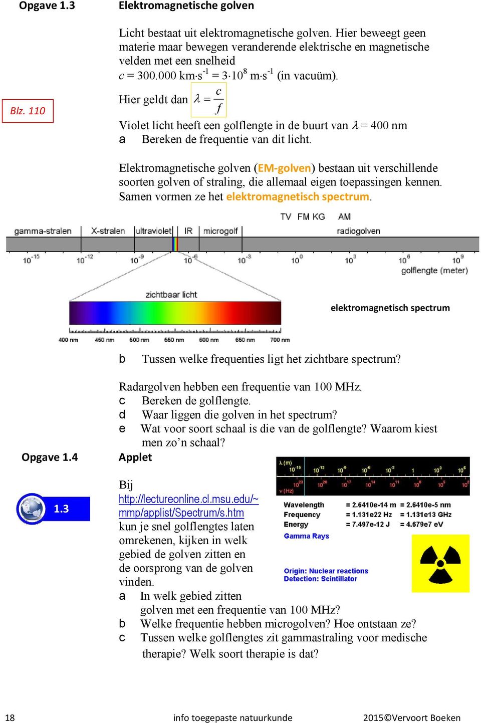 Hier geldt dan λ = c f Violet licht heeft een golflengte in de buurt van λ = 400 nm a Bereken de frequentie van dit licht.