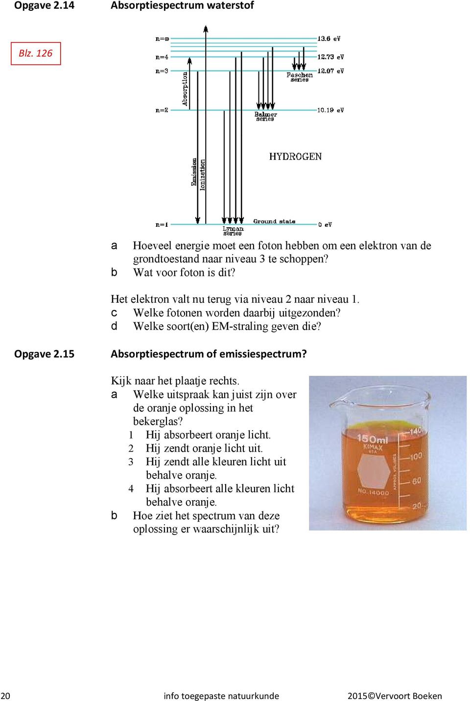 Kijk naar het plaatje rechts. a Welke uitspraak kan juist zijn over de oranje oplossing in het bekerglas? 1 Hij absorbeert oranje licht. 2 Hij zendt oranje licht uit.