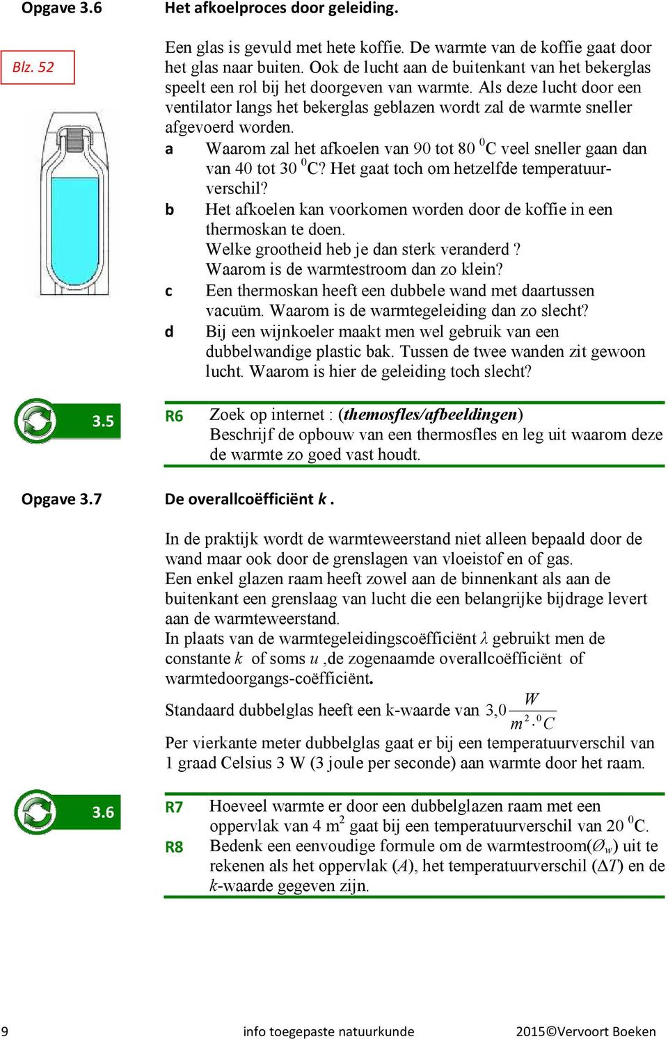 Als deze lucht door een ventilator langs het bekerglas geblazen wordt zal de warmte sneller afgevoerd worden. a Waarom zal het afkoelen van 90 tot 80 0 C veel sneller gaan dan van 40 tot 30 0 C?