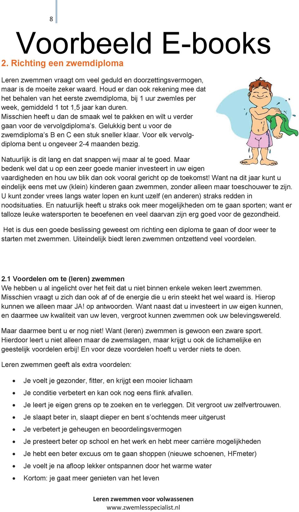 Misschien heeft u dan de smaak wel te pakken en wilt u verder gaan voor de vervolgdiploma s. Gelukkig bent u voor de zwemdiploma s B en C een stuk sneller klaar.