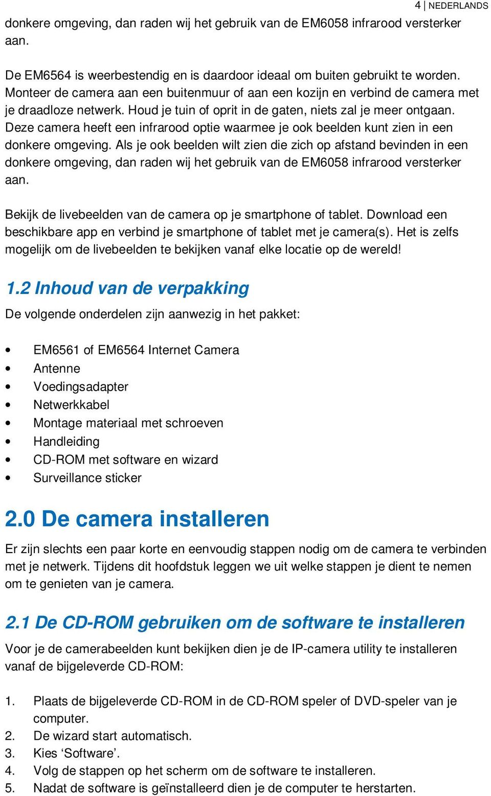 Deze camera heeft een infrarood optie waarmee je ook beelden kunt zien in een donkere omgeving.