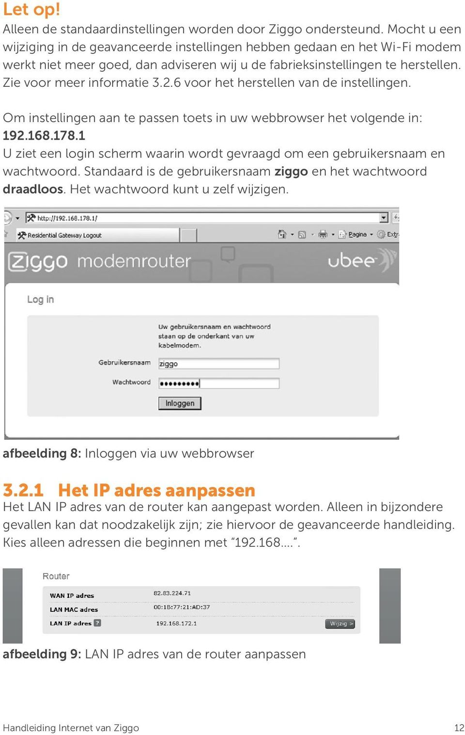 6 voor het herstellen van de instellingen. Om instellingen aan te passen toets in uw webbrowser het volgende in: 192.168.178.