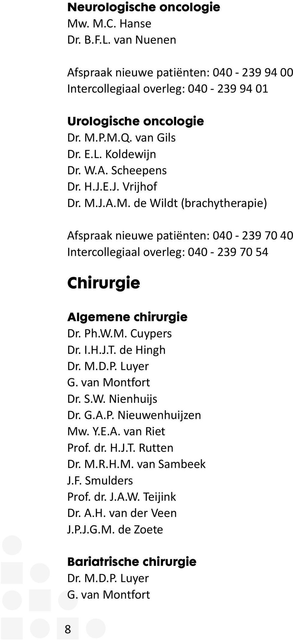 J.A.M. de Wildt (brachytherapie) Afspraak nieuwe patiënten: 040-239 70 40 Intercollegiaal overleg: 040-239 70 54 Chirurgie Algemene chirurgie Dr. Ph.W.M. Cuypers Dr. I.H.J.T.