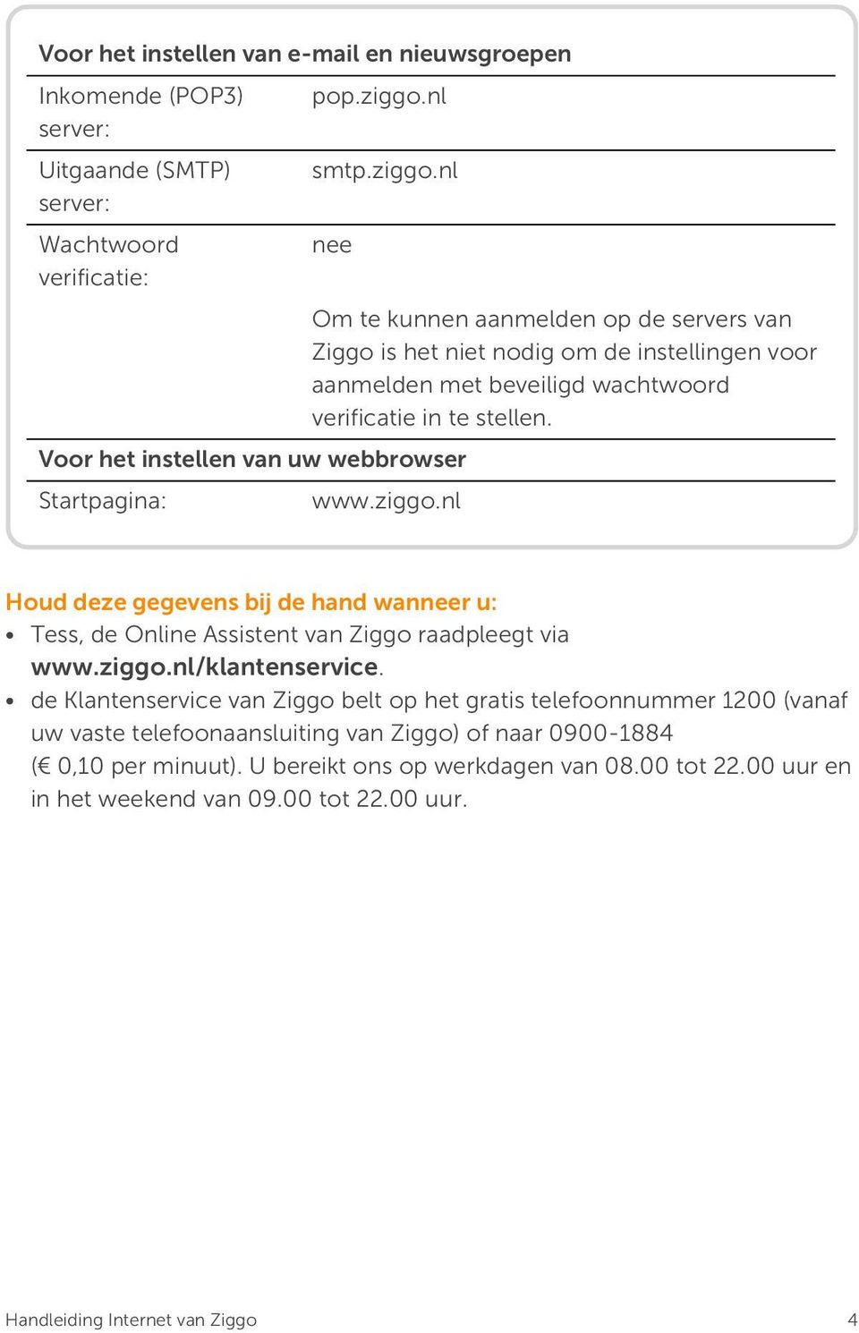 nl nee Om te kunnen aanmelden op de servers van Ziggo is het niet nodig om de instellingen voor aanmelden met beveiligd wachtwoord verificatie in te stellen.