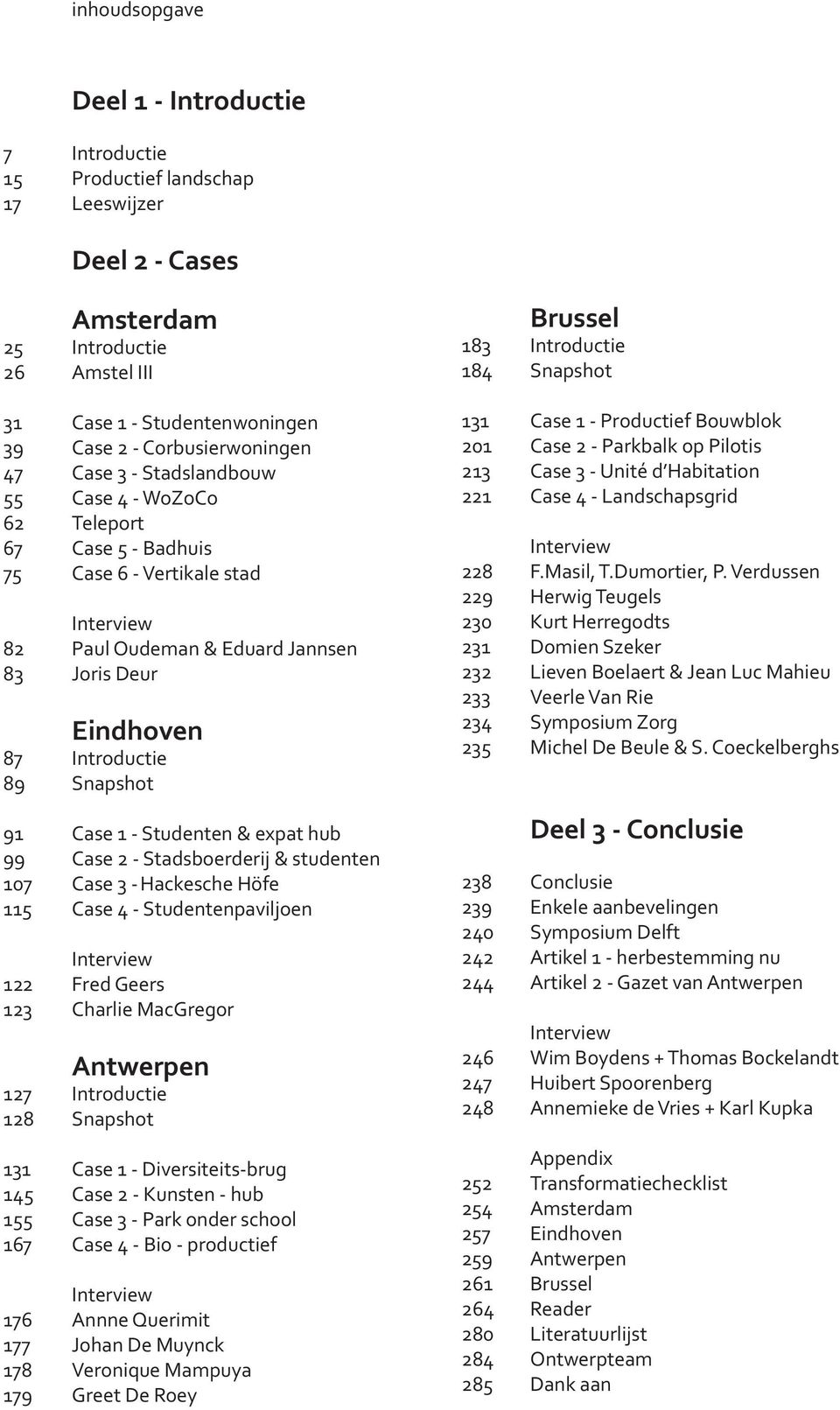 Introductie 89 Snapshot 91 Case 1 - Studenten & expat hub 99 Case 2 - Stadsboerderij & studenten 107 Case 3 - Hackesche Höfe 115 Case 4 - Studentenpaviljoen Interview 122 Fred Geers 123 Charlie