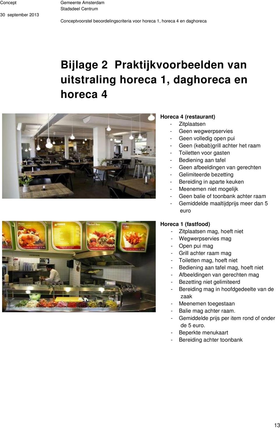 Gemiddelde maaltijdprijs meer dan 5 euro Horeca 1 (fastfood) - Zitplaatsen mag, hoeft niet - Wegwerpservies mag - Open pui mag - Grill achter raam mag - Toiletten mag, hoeft niet - Bediening aan