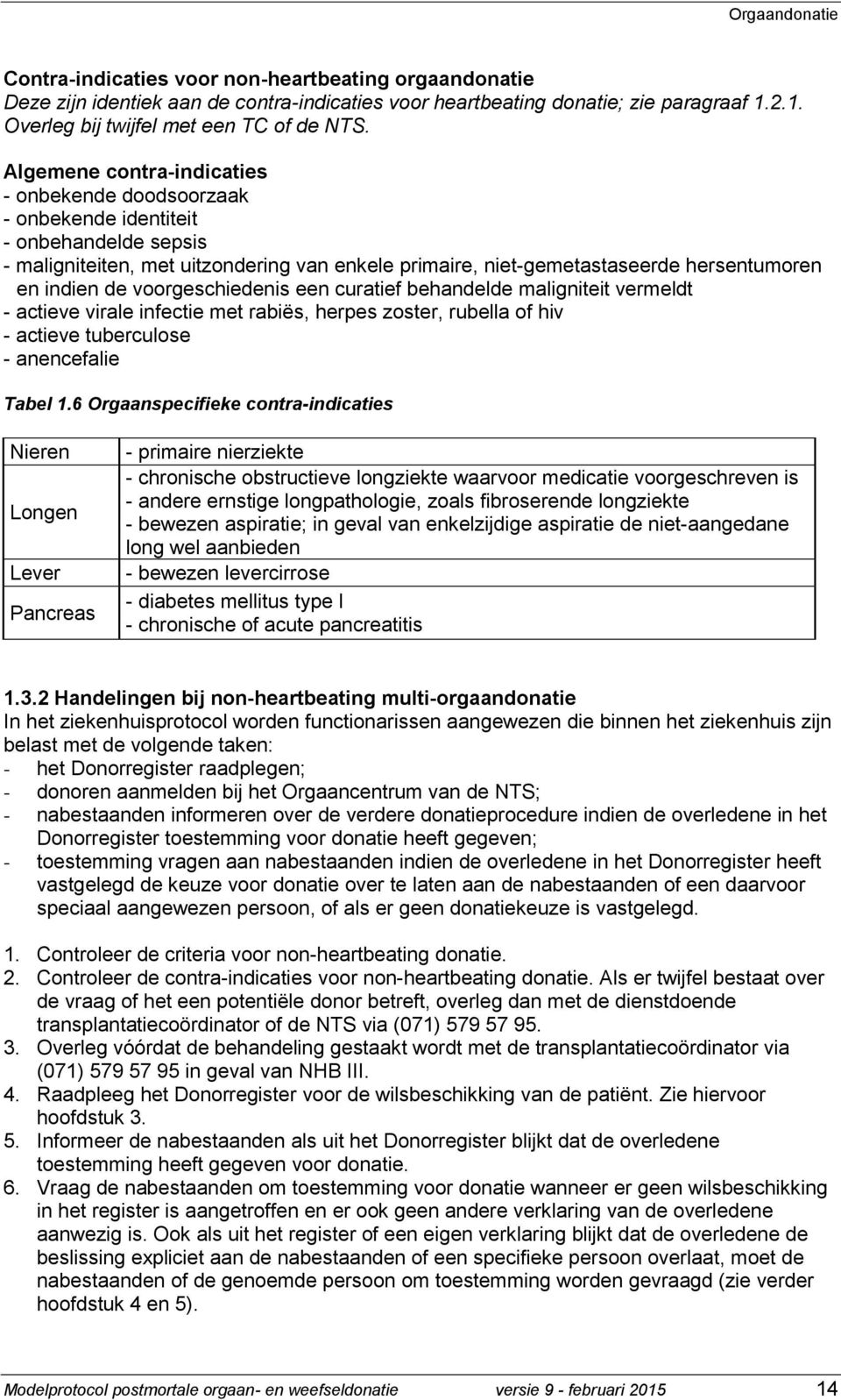 voorgeschiedenis een curatief behandelde maligniteit vermeldt - actieve virale infectie met rabiës, herpes zoster, rubella of hiv - actieve tuberculose - anencefalie Tabel 1.