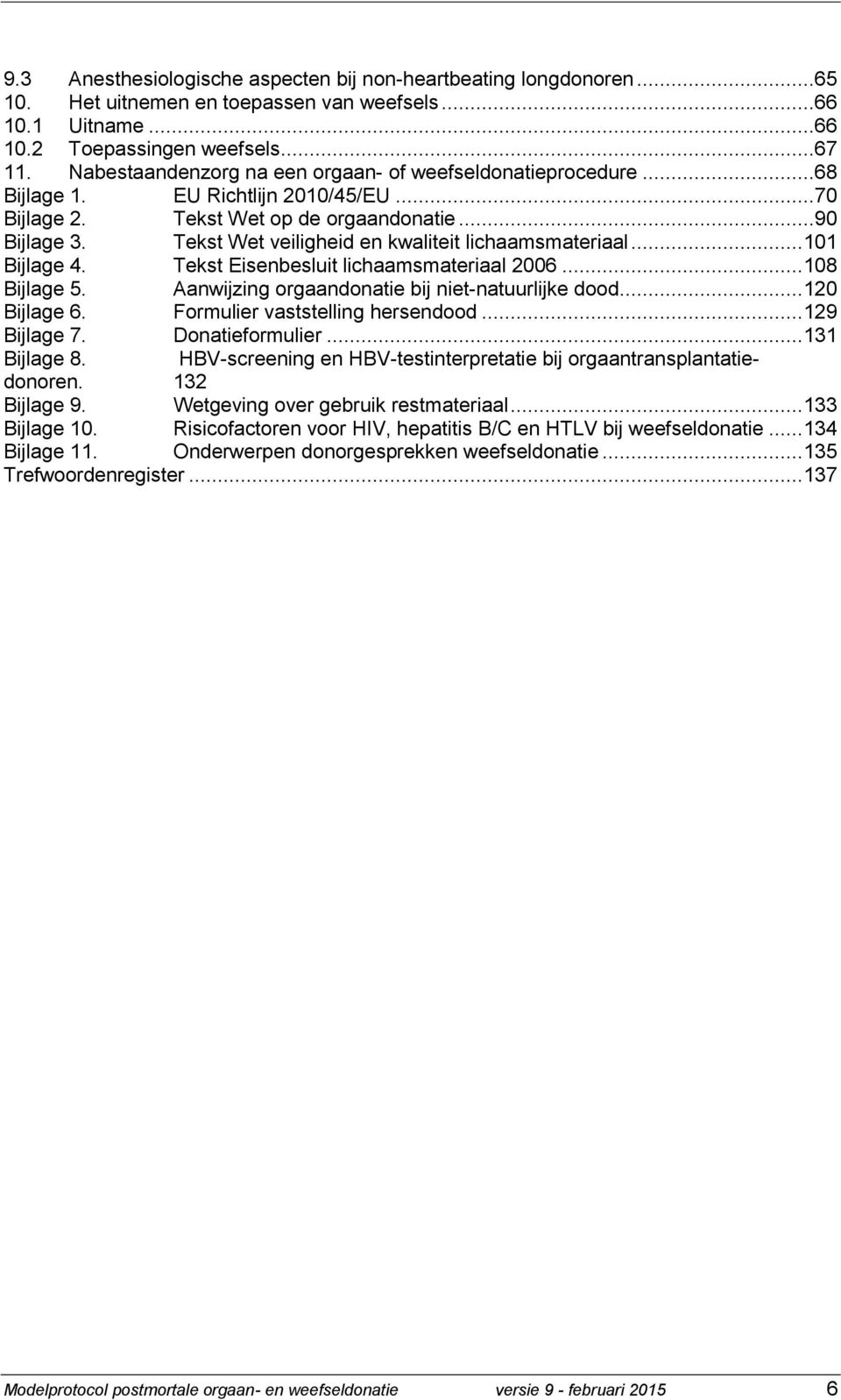 Tekst Wet veiligheid en kwaliteit lichaamsmateriaal... 101 Bijlage 4. Tekst Eisenbesluit lichaamsmateriaal 2006... 108 Bijlage 5. Aanwijzing orgaandonatie bij niet-natuurlijke dood... 120 Bijlage 6.