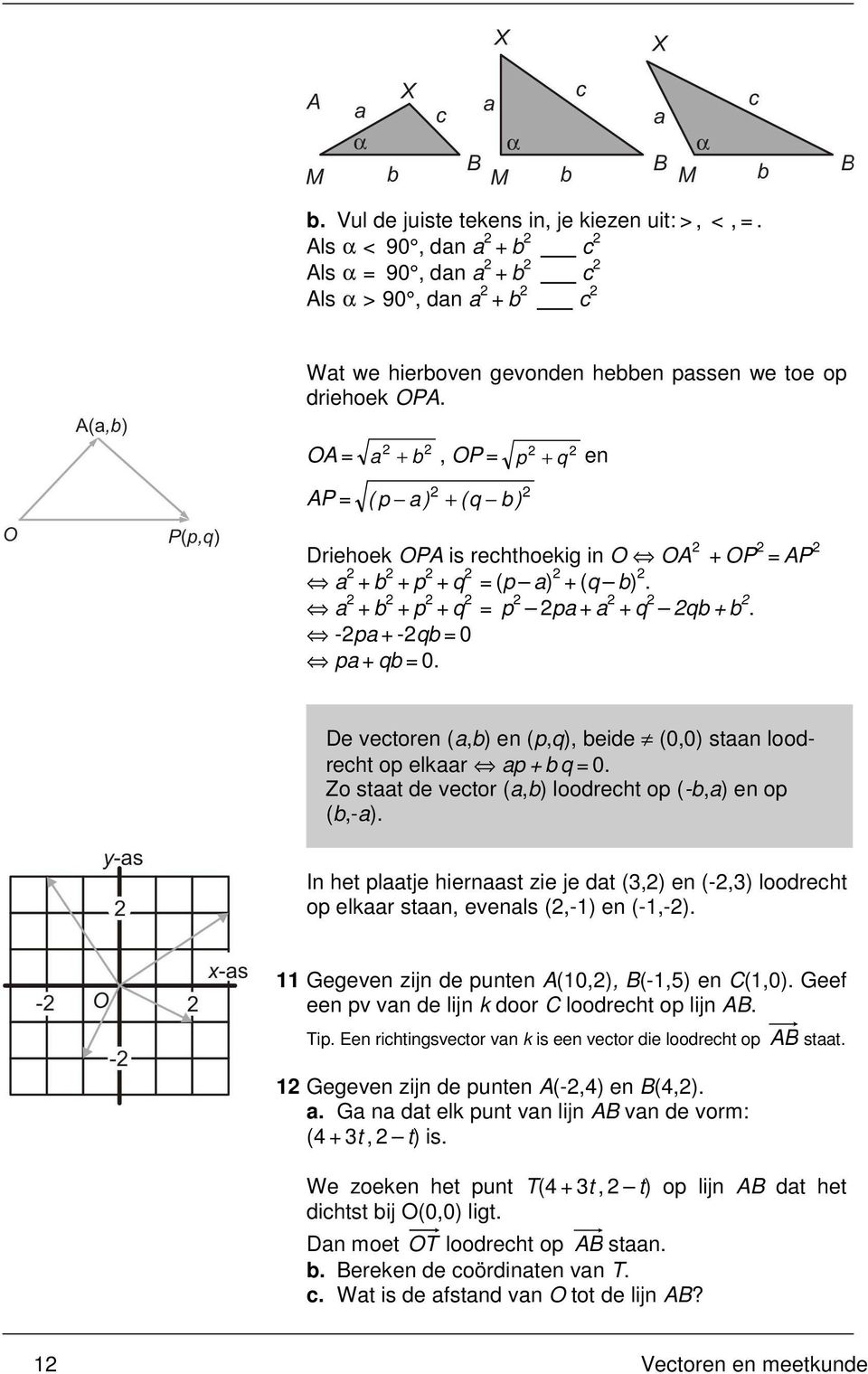 -2pa+-2qb=0 pa+qb=0. De vectoren (a,b) en (p,q), beide (0,0) staan loodrecht op elkaar ap+bq=0. Zo staat de vector (a,b) loodrecht op (-b,a) en op (b,-a).