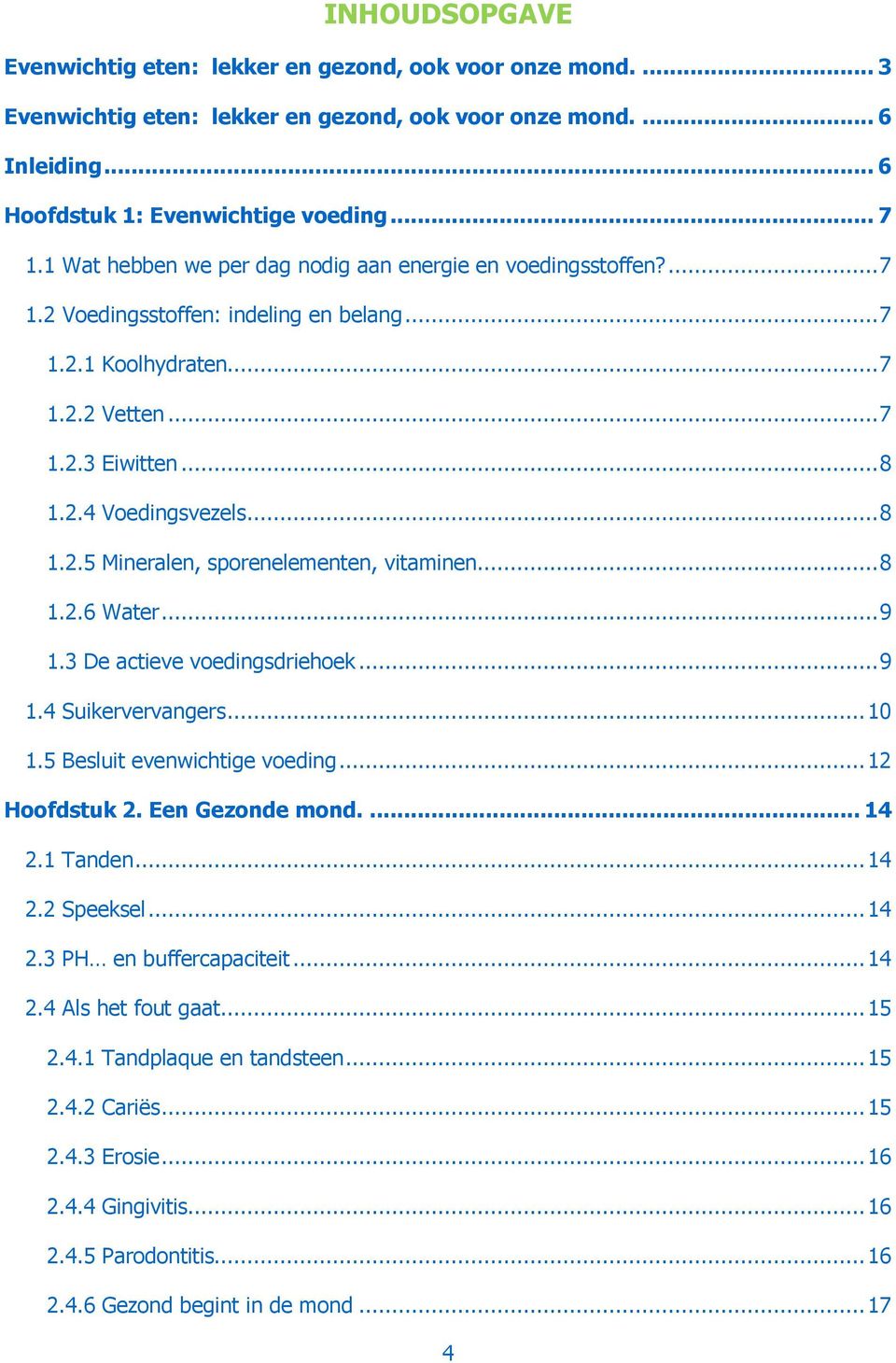 .. 8 1.2.6 Water... 9 1.3 De actieve voedingsdriehoek... 9 1.4 Suikervervangers... 10 1.5 Besluit evenwichtige voeding... 12 Hoofdstuk 2. Een Gezonde mond.... 14 2.1 Tanden... 14 2.2 Speeksel... 14 2.3 PH en buffercapaciteit.