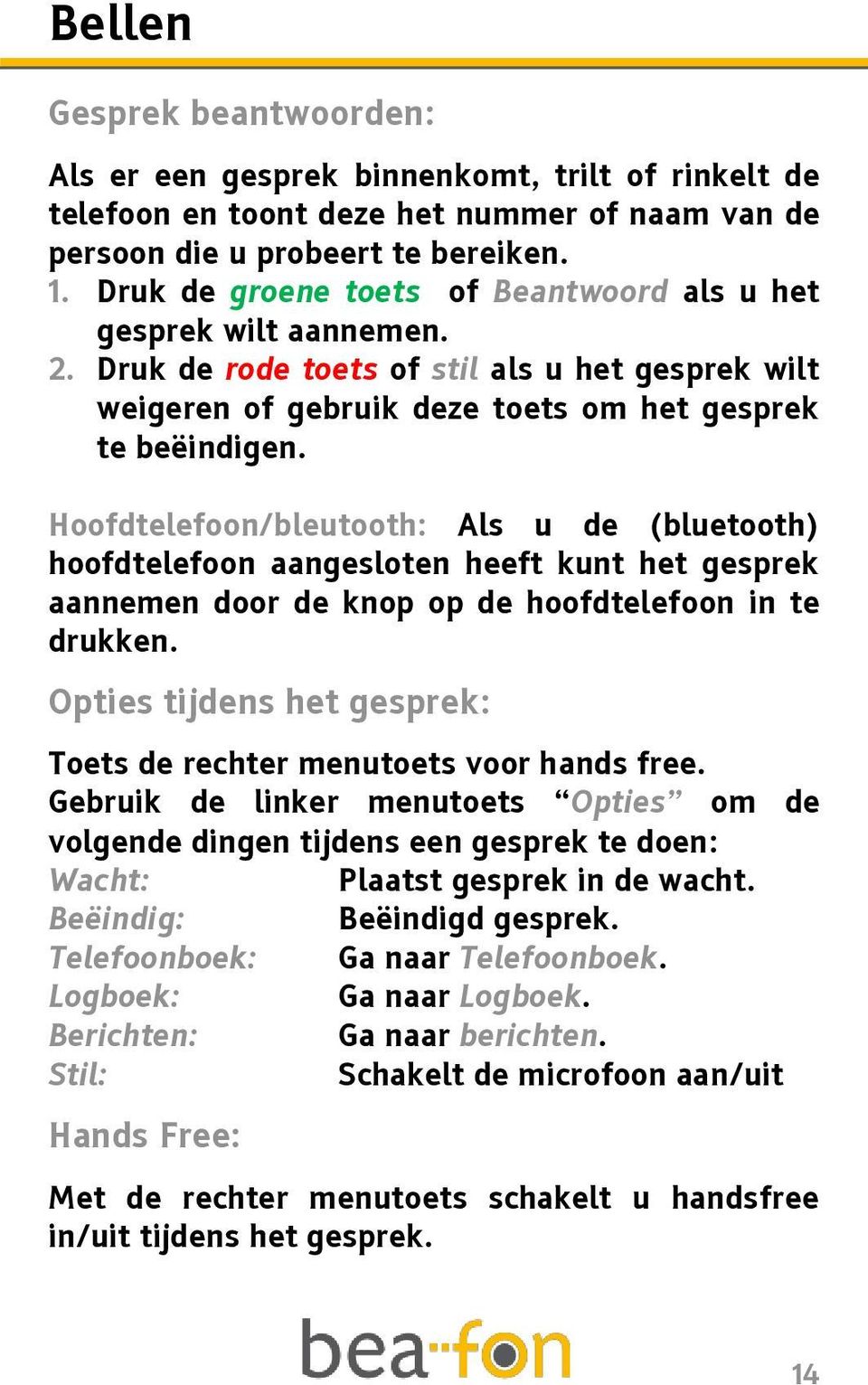 Hoofdtelefoon/bleutooth: Als u de (bluetooth) hoofdtelefoon aangesloten heeft kunt het gesprek aannemen door de knop op de hoofdtelefoon in te drukken.