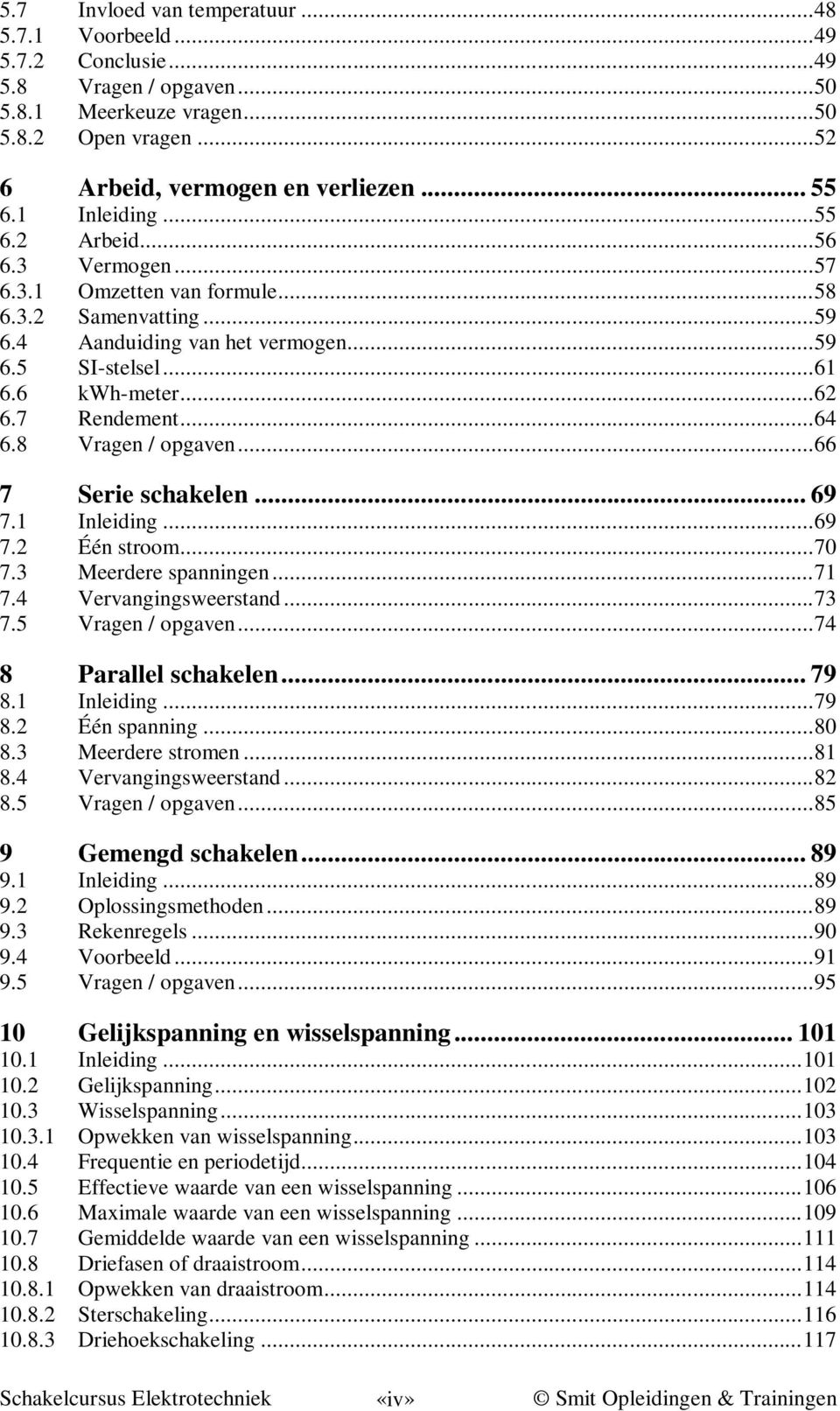 7 Rendement... 64 6.8 Vragen / opgaven... 66 7 Serie schakelen... 69 7.1 Inleiding... 69 7.2 Één stroom... 70 7.3 Meerdere spanningen... 71 7.4 Vervangingsweerstand... 73 7.5 Vragen / opgaven.