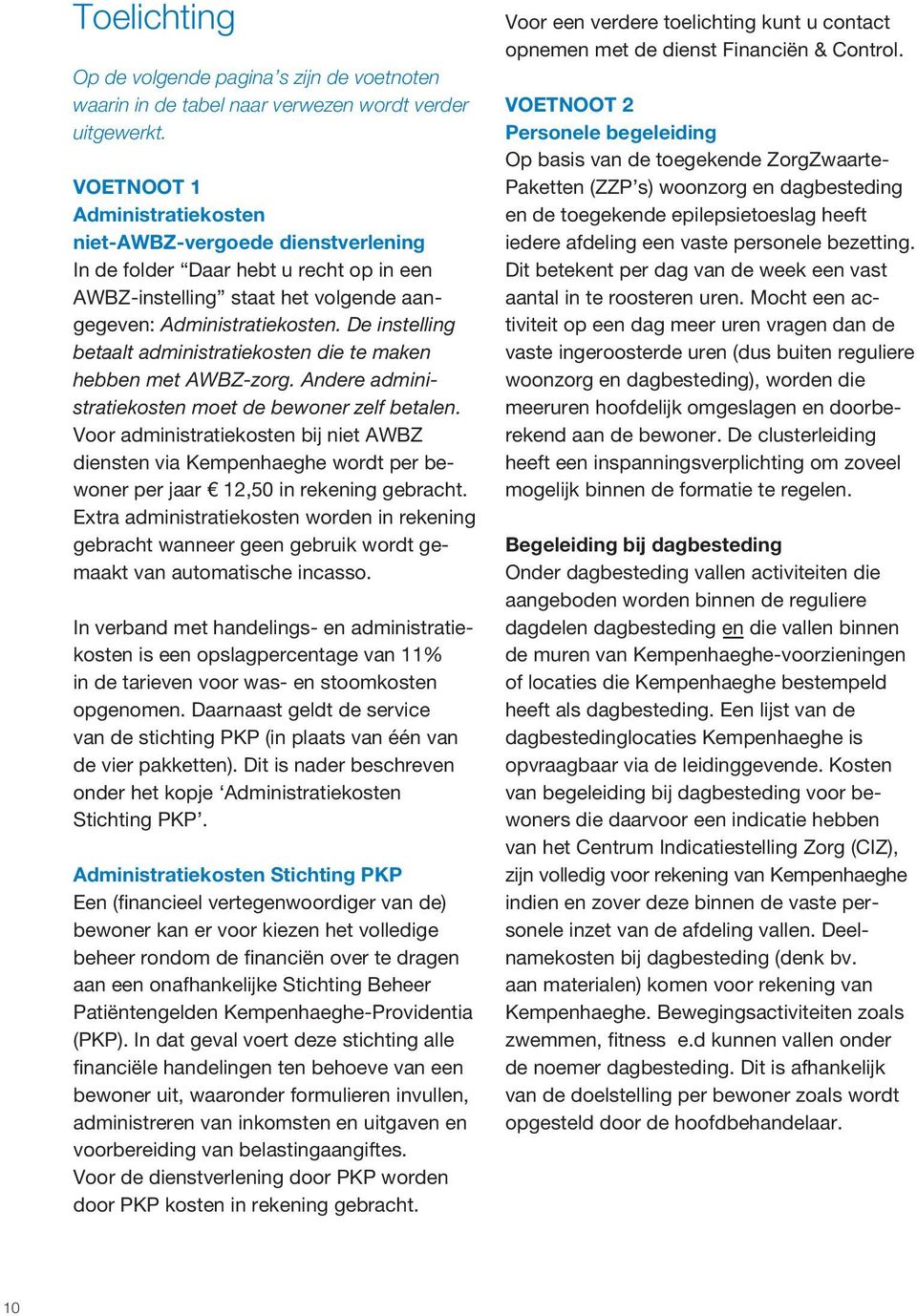 De instelling betaalt administratiekosten die te maken hebben met AWBZ-zorg. Andere administratiekosten moet de bewoner zelf betalen.