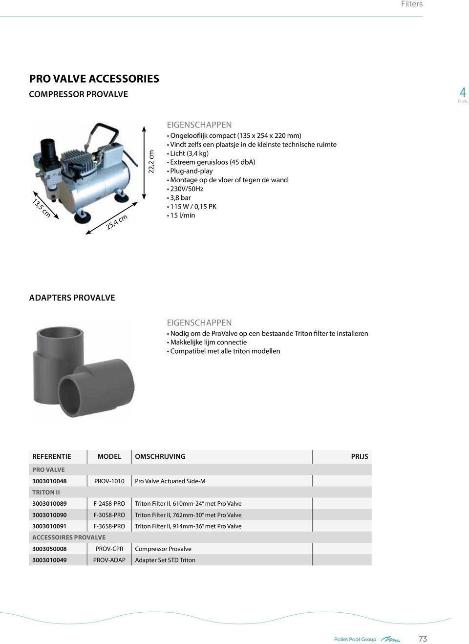 connectie Compatibel met alle triton modellen REFERENTIE MODEL OMSCHRIJVING PRO VALVE 300301008 PROV-1010 Pro Valve Actuated Side-M TRITON II 3003010089 F-2S8-PRO Triton Filter II, 610mm-2 met Pro