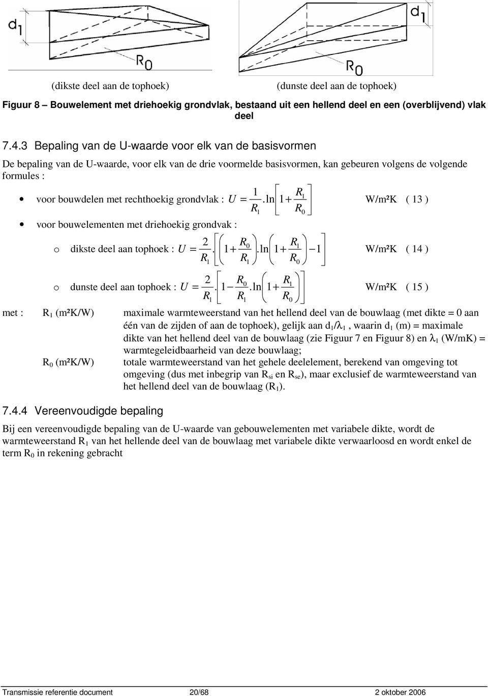 rechthoekig grondvlak : U = R +.ln R R0 W/m²K ( 3 ) voor bouwelementen met driehoekig grondvak : 2 R o dikste deel aan tophoek : =. + 0 R.