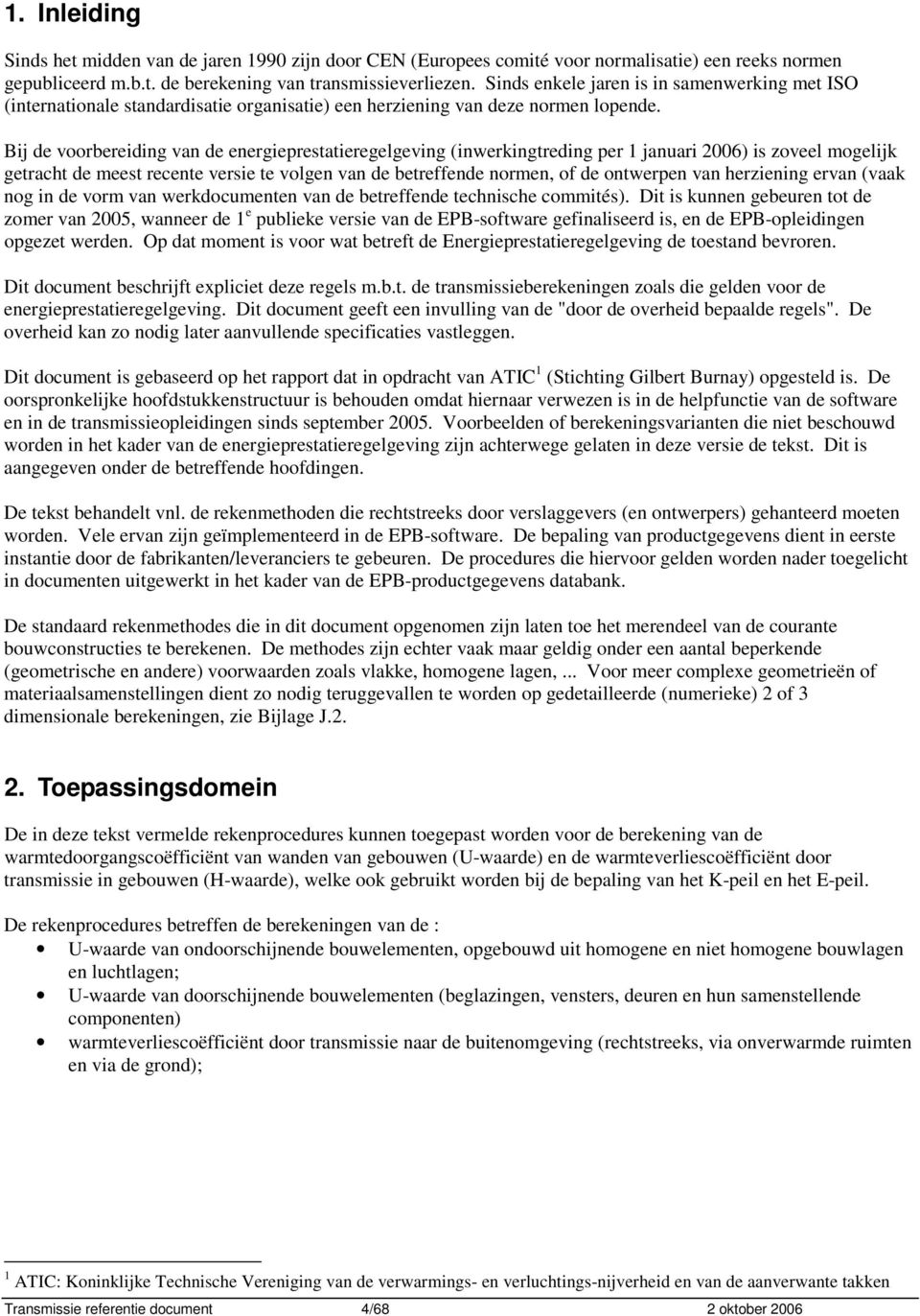 Bij de voorbereiding van de energieprestatieregelgeving (inwerkingtreding per januari 2006) is zoveel mogelijk getracht de meest recente versie te volgen van de betreffende normen, of de ontwerpen