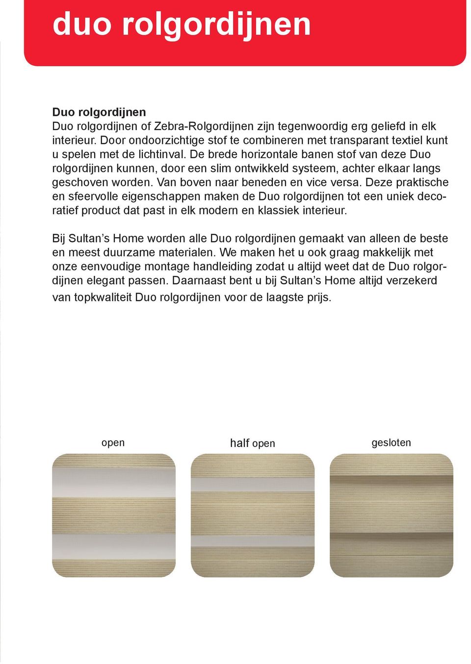 De brede horizontale banen stof van deze Duo rolgordijnen kunnen, door een slim ontwikkeld systeem, achter elkaar langs geschoven worden. Van boven naar beneden en vice versa.