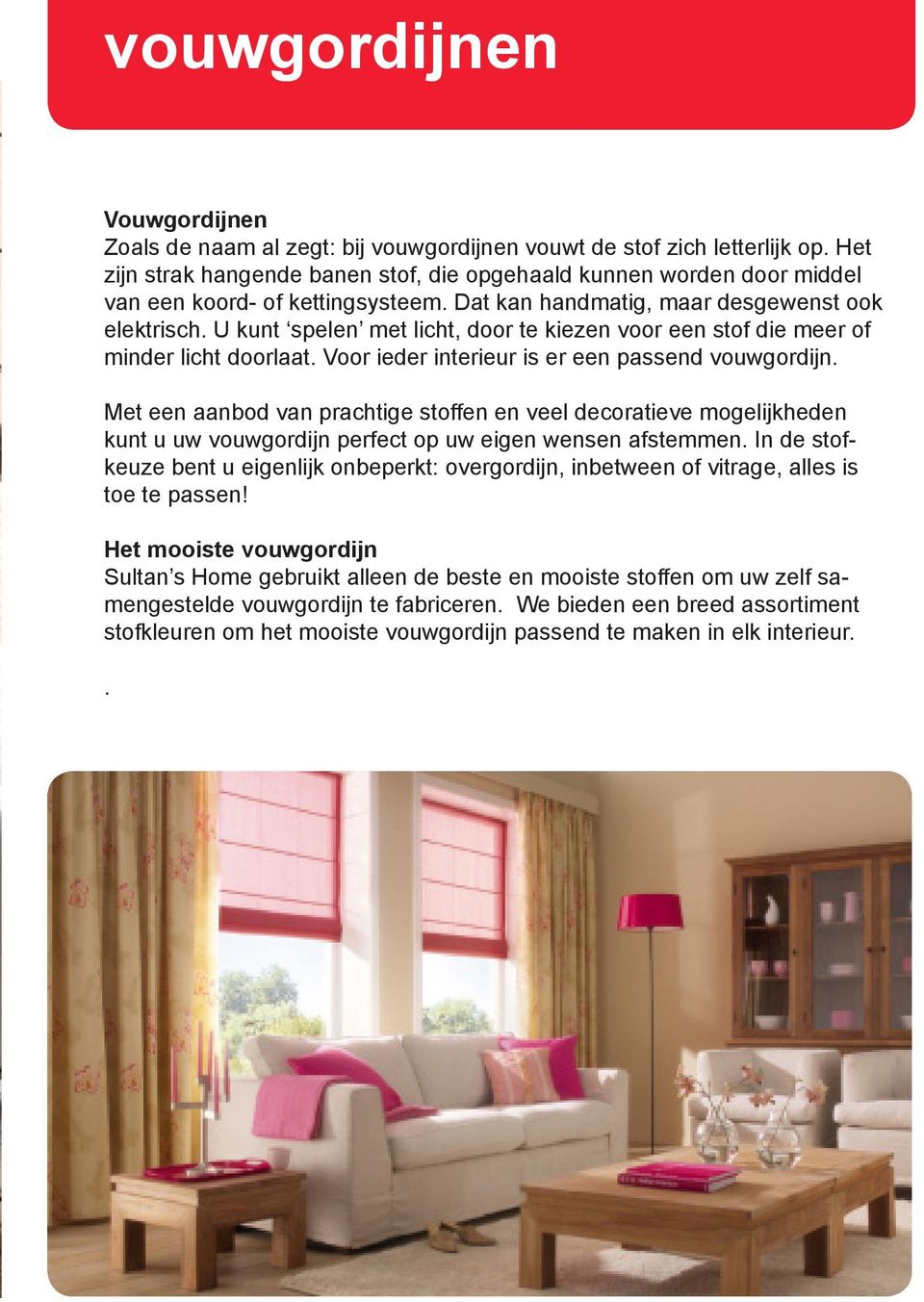 U kunt spelen met licht, door te kiezen voor een stof die meer of minder licht doorlaat. Voor ieder interieur is er een passend vouwgordijn.