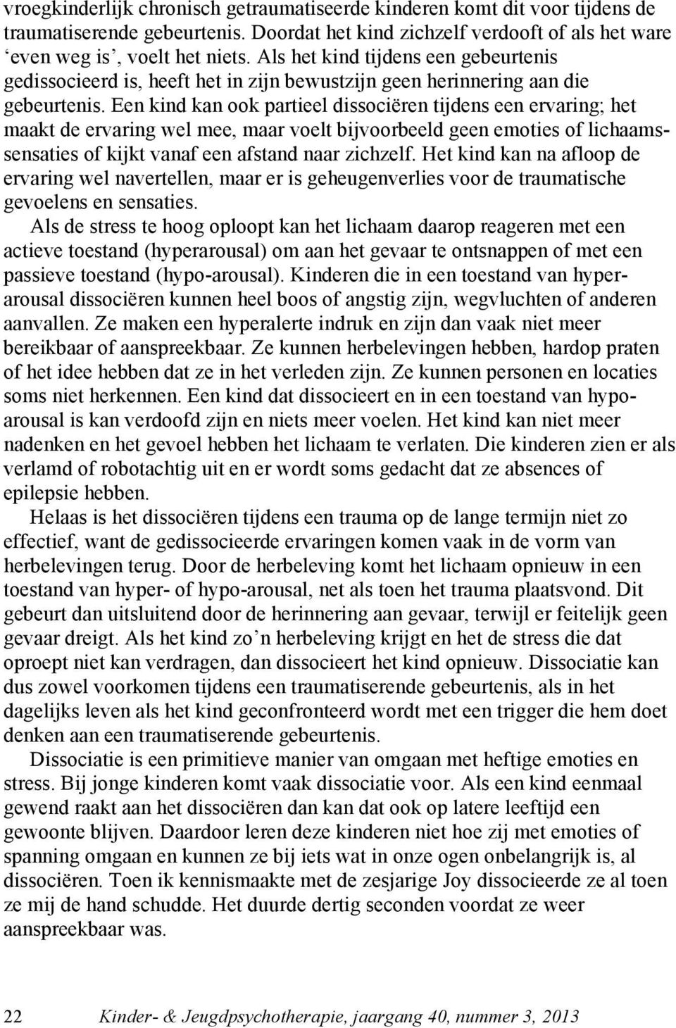 Een kind kan ook partieel dissociëren tijdens een ervaring; het maakt de ervaring wel mee, maar voelt bijvoorbeeld geen emoties of lichaamssensaties of kijkt vanaf een afstand naar zichzelf.