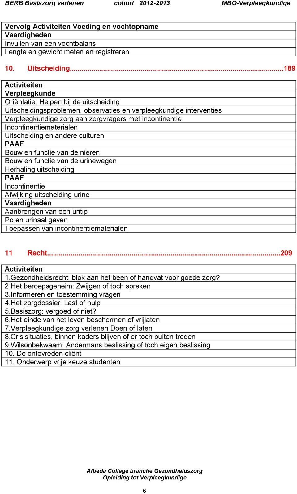 Incontinentiematerialen Uitscheiding en andere culturen PAAF Bouw en functie van de nieren Bouw en functie van de urinewegen Herhaling uitscheiding PAAF Incontinentie Afwijking uitscheiding urine