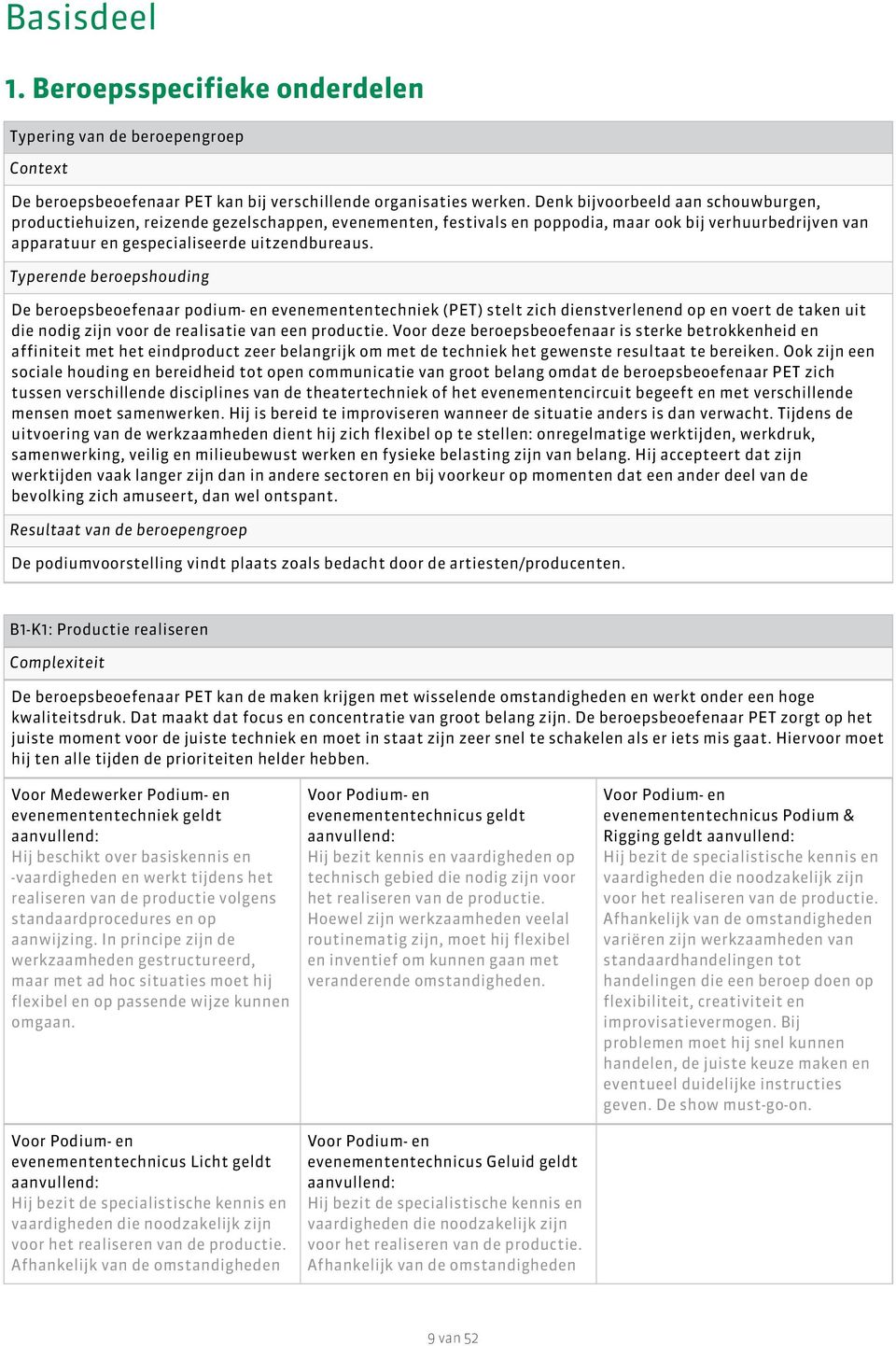 Typerende beroepshouding De beroepsbeoefenaar podium- en evenemententechniek (PET) stelt zich dienstverlenend op en voert de taken uit die nodig zijn voor de realisatie van een productie.