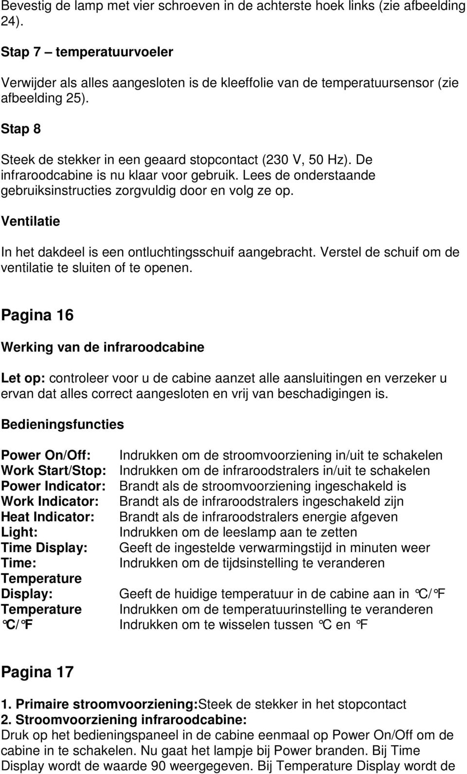 De infraroodcabine is nu klaar voor gebruik. Lees de onderstaande gebruiksinstructies zorgvuldig door en volg ze op. Ventilatie In het dakdeel is een ontluchtingsschuif aangebracht.