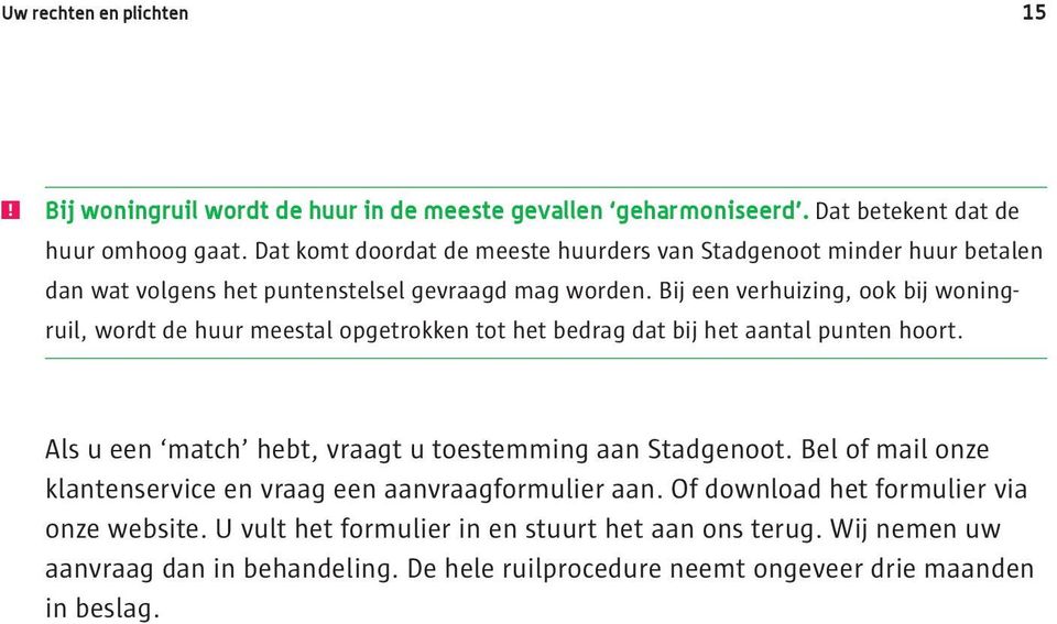 Bij een verhuizing, ook bij woningruil, wordt de huur meestal opgetrokken tot het bedrag dat bij het aantal punten hoort.