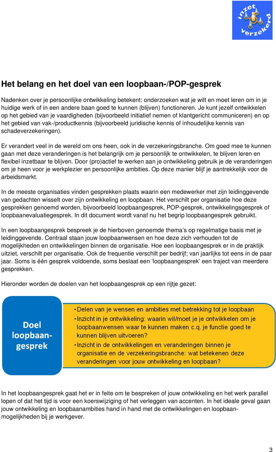 Je kunt jezelf ontwikkelen op het gebied van je vaardigheden (bijvoorbeeld initiatief nemen of klantgericht communiceren) en op het gebied van vak-/productkennis (bijvoorbeeld juridische kennis of