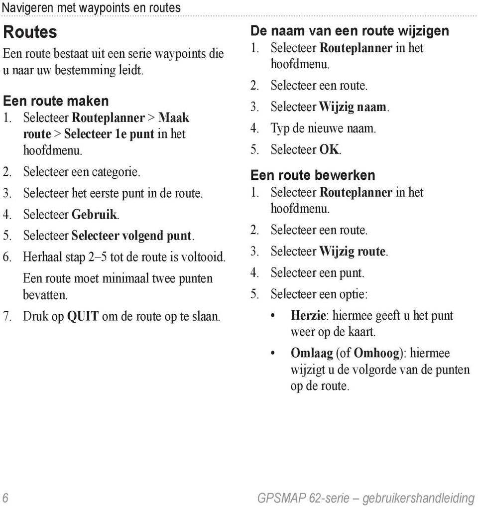 Een route moet minimaal twee punten bevatten. 7. Druk op QUIT om de route op te slaan. De naam van een route wijzigen 1. Selecteer Routeplanner in het 2. Selecteer een route. 3. Selecteer Wijzig naam.