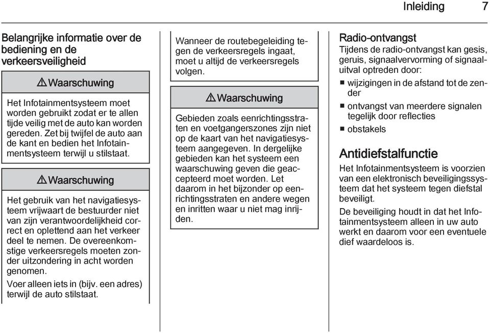 9 Waarschuwing Het gebruik van het navigatiesysteem vrijwaart de bestuurder niet van zijn verantwoordelijkheid correct en oplettend aan het verkeer deel te nemen.