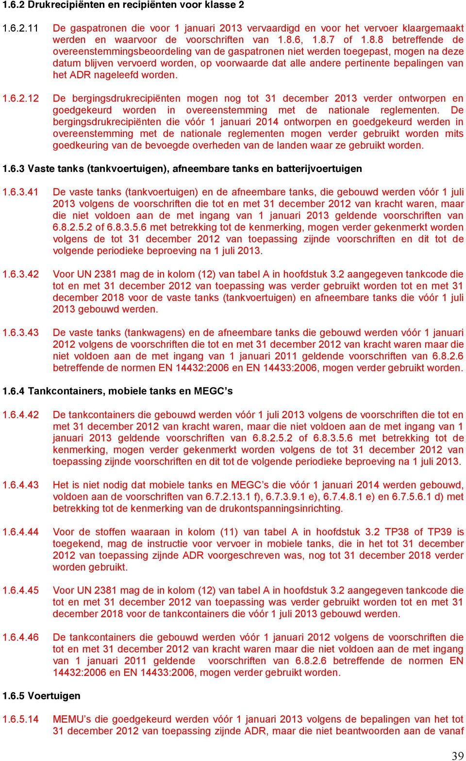 nageleefd worden. 1.6.2.12 De bergingsdrukrecipiënten mogen nog tot 31 december 2013 verder ontworpen en goedgekeurd worden in overeenstemming met de nationale reglementen.