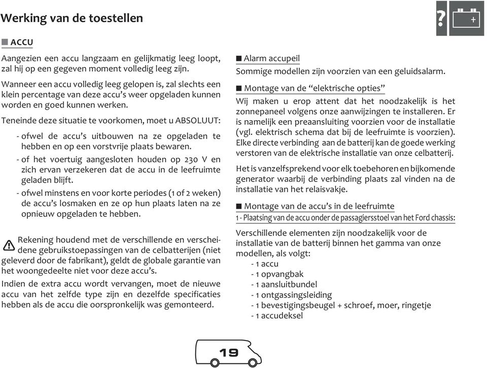 Teneinde deze situatie te voorkomen, moet u ABSOLUUT: - ofwel de accu s uitbouwen na ze opgeladen te hebben en op een vorstvrije plaats bewaren.