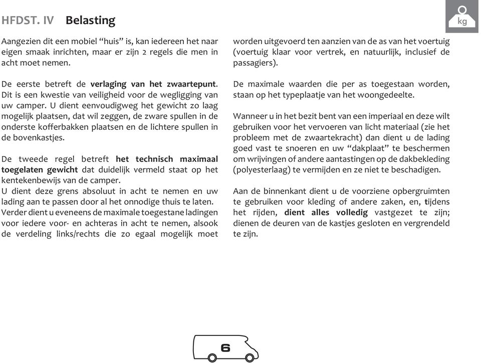 U dient eenvoudigweg het gewicht zo laag mogelijk plaatsen, dat wil zeggen, de zware spullen in de onderste kofferbakken plaatsen en de lichtere spullen in de bovenkastjes.