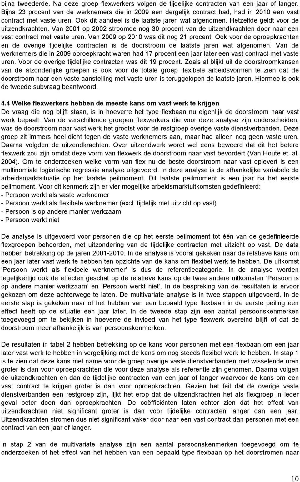 Hetzelfde geldt voor de uitzendkrachten. Van 2001 op 2002 stroomde nog 30 procent van de uitzendkrachten door naar een vast contract met vaste uren. Van 2009 op 2010 was dit nog 21 procent.