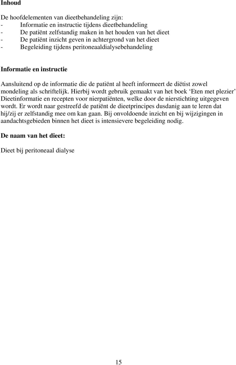 schriftelijk. Hierbij wordt gebruik gemaakt van het boek Eten met plezier Dieetinformatie en recepten voor nierpatiënten, welke door de nierstichting uitgegeven wordt.