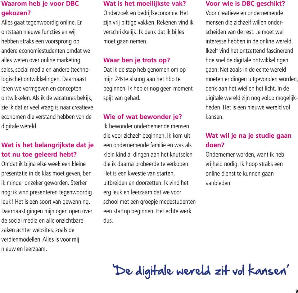 Daarnaast leren we vormgeven en concepten ontwikkelen. Als ik de vacatures bekijk, zie ik dat er veel vraag is naar creatieve economen die verstand hebben van de digitale wereld.