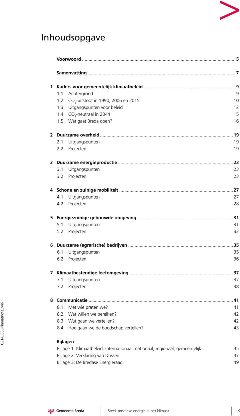 2 Projecten 23 4 Schone en zuinige mobiliteit... 27 4.1 Uitgangspunten 27 4.2 Projecten 28 5 Energiezuinige gebouwde omgeving... 31 5.1 Uitgangspunten 31 5.