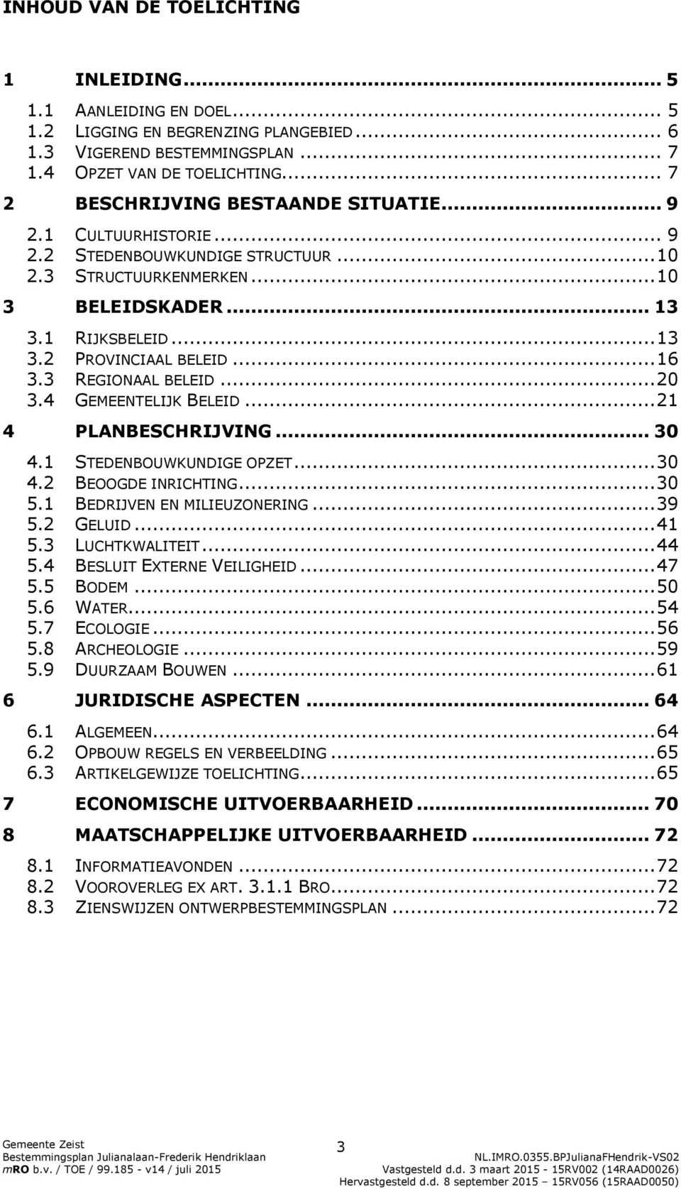 .. 16 3.3 REGIONAAL BELEID... 20 3.4 GEMEENTELIJK BELEID... 21 4 PLANBESCHRIJVING... 30 4.1 STEDENBOUWKUNDIGE OPZET... 30 4.2 BEOOGDE INRICHTING... 30 5.1 BEDRIJVEN EN MILIEUZONERING... 39 5.2 GELUID.