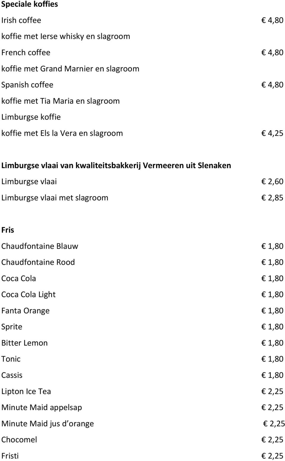 Limburgse vlaai 2,60 Limburgse vlaai met slagroom 2,85 Fris Chaudfontaine Blauw 1,80 Chaudfontaine Rood 1,80 Coca Cola 1,80 Coca Cola Light 1,80 Fanta