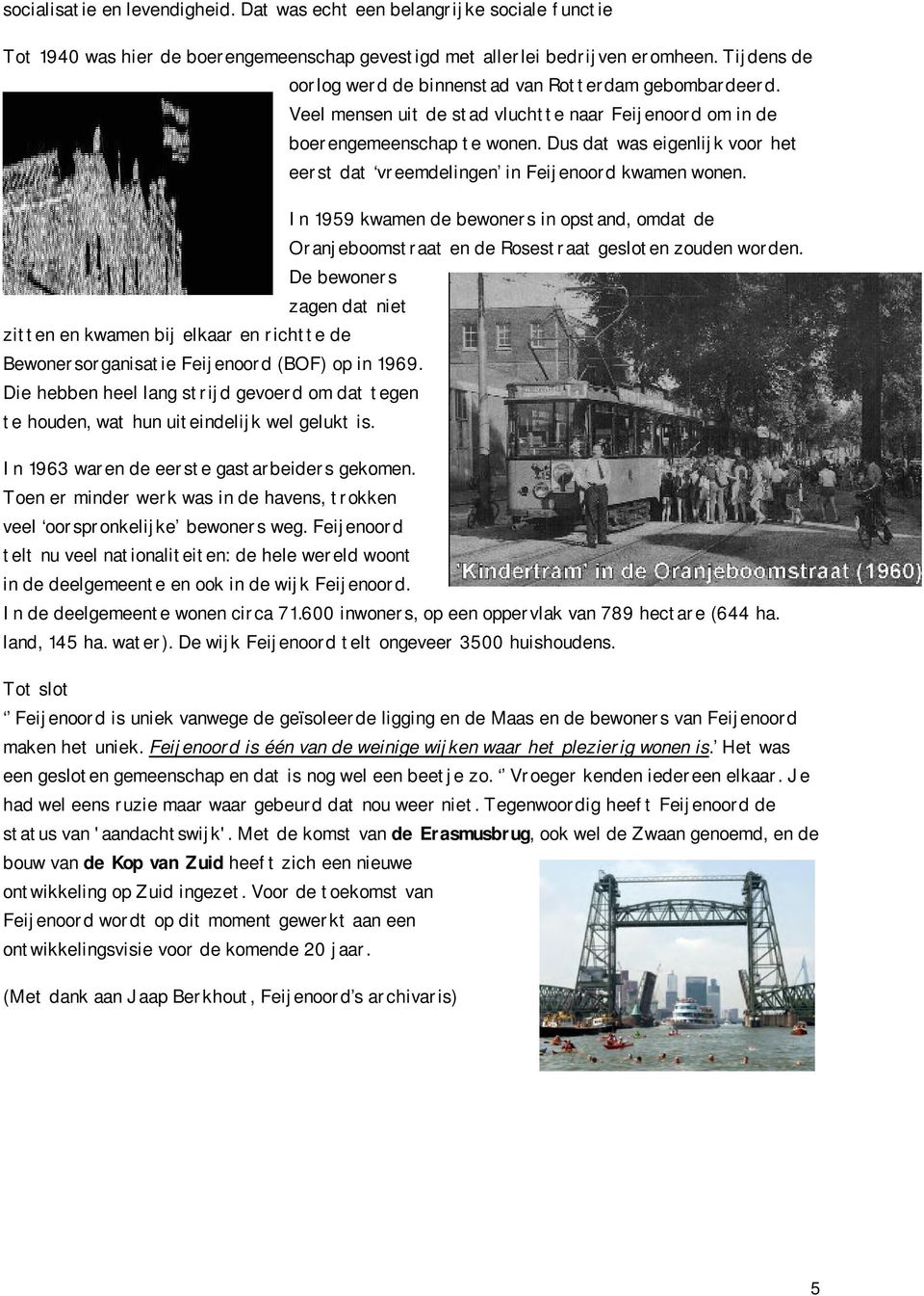 Dus dat was eigenlijk voor het eerst dat vreemdelingen in Feijenoord kwamen wonen. In 1959 kwamen de bewoners in opstand, omdat de Oranjeboomstraat en de Rosestraat gesloten zouden worden.