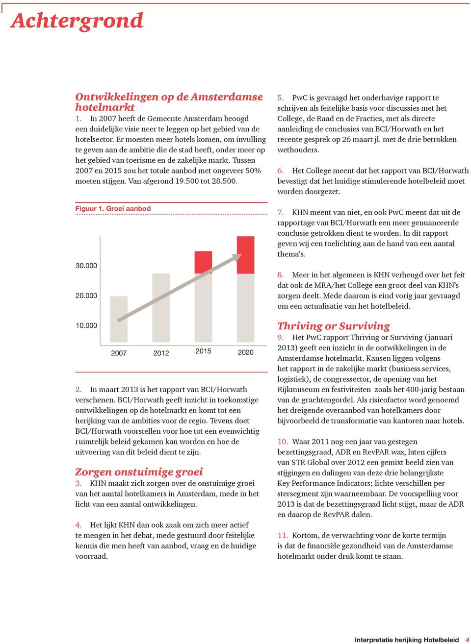 Tussen 2007 en 2015 zou het totale aanbod met ongeveer 50% moeten stijgen. Van afgerond 19.500 tot 28.500. Figuur 1. Groei aanbod 30.000 20.000 10.000 2007 2012 2015 2020 2.