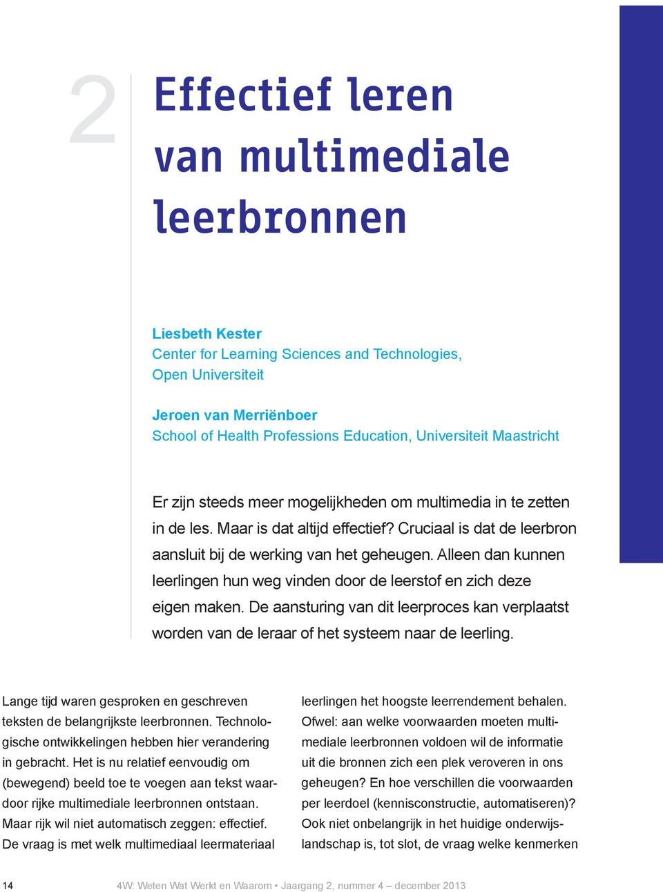 Alleen dan kunnen leerlingen hun weg vinden door de leerstof en zich deze eigen maken. De aansturing van dit leerproces kan verplaatst worden van de leraar of het systeem naar de leerling.